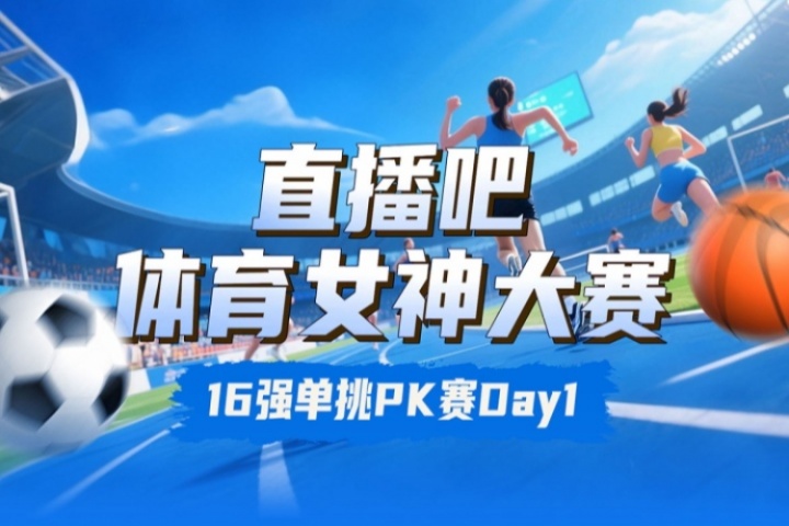 直播吧体育女神大赛16强PK赛Day1:王欣瑜VS卓识 刘湘PK熊敦瀚