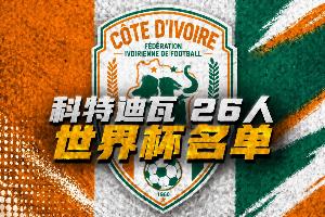 科特迪瓦世界杯26人名单:扬·迪奥曼德、阿玛德领衔!博尼首入选